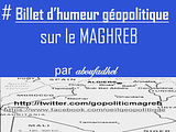 #billet d'humeur géopolitique sur le Maghreb sur www.decryptage-geopolitique-maghreb.com, decrypte les actus touchant la gÃ©opolitique et sÃ©curitÃ© du Maghreb